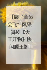 展“全员会飞”风采 舞剧《天工开物》快闪滕王阁