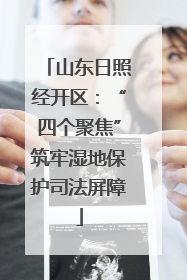山东日照经开区：“四个聚焦”筑牢湿地保护司法屏障