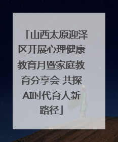 山西太原迎泽区开展心理健康教育月暨家庭教育分享会 共探AI时代育人新路径