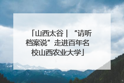 山西太谷｜“请听档案说”走进百年名校山西农业大学
