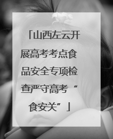 山西左云开展高考考点食品安全专项检查严守高考“食安关”
