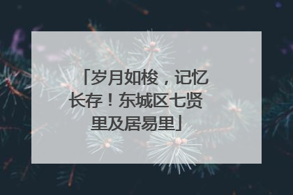 岁月如梭，记忆长存！东城区七贤里及居易里