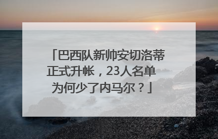 巴西队新帅安切洛蒂正式升帐，23人名单为何少了内马尔？