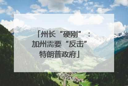 州长“硬刚”：加州需要“反击”特朗普政府