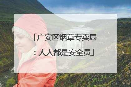广安区烟草专卖局：人人都是安全员