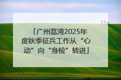 广州荔湾2025年度秋季征兵工作从“心动”向“身检”转进