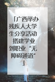 广西举办残疾人大学生分享活动 搭建学业到职业“无障碍通道”