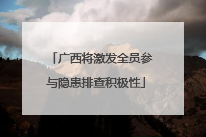 广西将激发全员参与隐患排查积极性