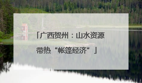 广西贺州：山水资源带热“帐篷经济”