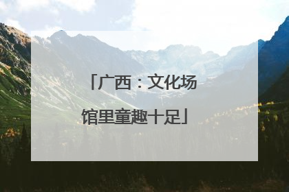 广西：文化场馆里童趣十足