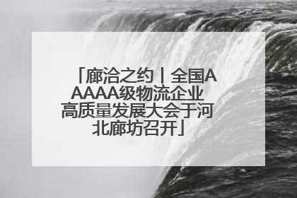 廊洽之约丨全国AAAAA级物流企业高质量发展大会于河北廊坊召开