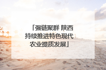 强链聚群 陕西持续推进特色现代农业提质发展
