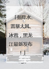 强降水、雷暴大风、冰雹，黑龙江最新发布！