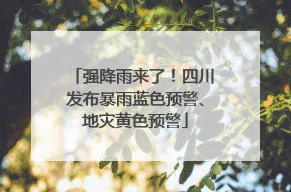 强降雨来了！四川发布暴雨蓝色预警、地灾黄色预警