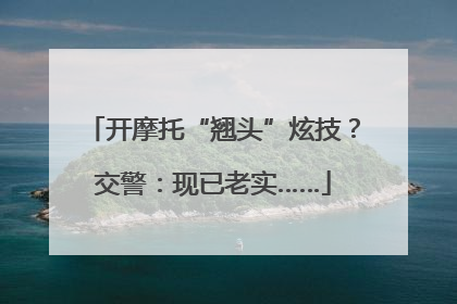 开摩托“翘头”炫技？交警：现已老实……
