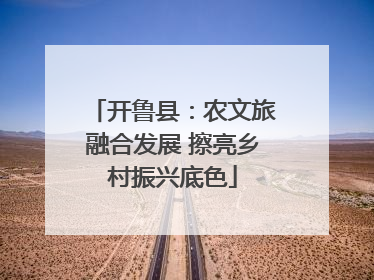 开鲁县：农文旅融合发展 擦亮乡村振兴底色
