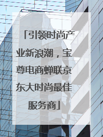 引领时尚产业新浪潮，宝尊电商蝉联京东大时尚最佳服务商