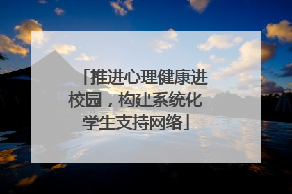 推进心理健康进校园，构建系统化学生支持网络