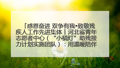 感恩奋进 双争有我•致敬残疾人工作先进集体丨河北省青年志愿者中心（“小橘灯”助残接力计划实施团队）：用温暖陪伴，守护特殊孩子成长