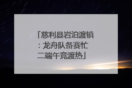 慈利县岩泊渡镇：龙舟队备赛忙 二端午竞渡热