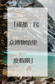 成都：民众博物馆里度假期