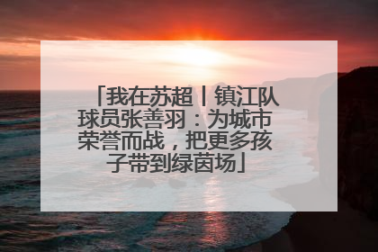 我在苏超丨镇江队球员张善羽：为城市荣誉而战，把更多孩子带到绿茵场