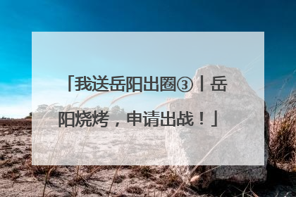 我送岳阳出圈③丨岳阳烧烤，申请出战！
