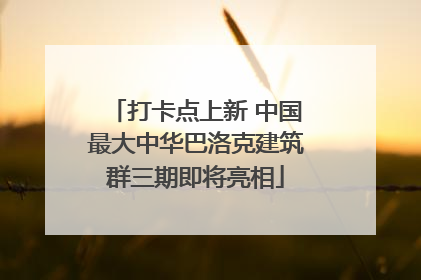 打卡点上新 中国最大中华巴洛克建筑群三期即将亮相