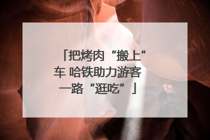 把烤肉“搬上”车 哈铁助力游客一路“逛吃”
