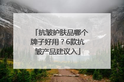 抗皱护肤品哪个牌子好用？6款抗皱产品建议入
