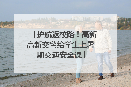 护航返校路！高新高新交警给学生上暑期交通安全课