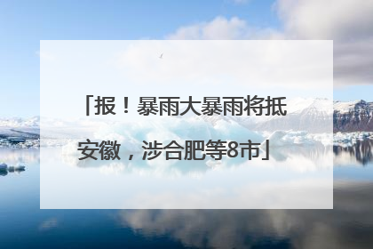 报！暴雨大暴雨将抵安徽，涉合肥等8市