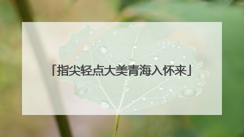 指尖轻点大美青海入怀来