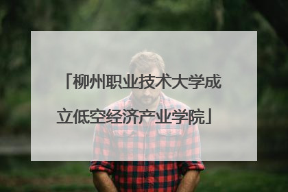 柳州职业技术大学成立低空经济产业学院