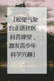 松果气象台走进社区科普课堂，激发青少年科学兴趣