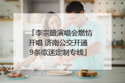 李宗盛演唱会燃情开唱 济南公交开通9条歌迷定制专线