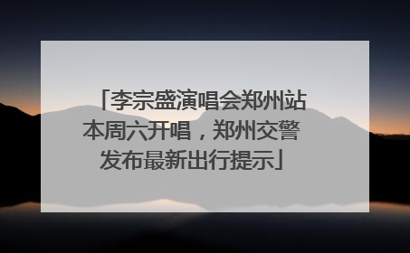 李宗盛演唱会郑州站本周六开唱，郑州交警发布最新出行提示