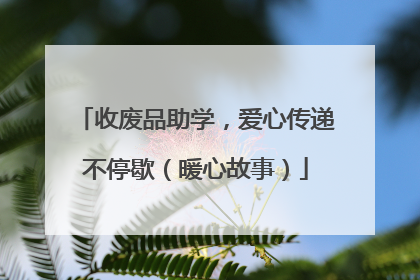 收废品助学，爱心传递不停歇（暖心故事）