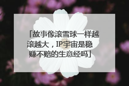 故事像滚雪球一样越滚越大，IP宇宙是稳赚不赔的生意经吗