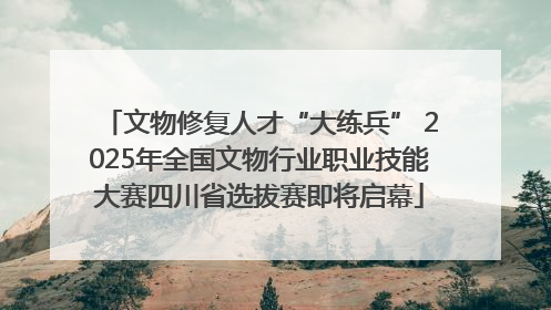 文物修复人才“大练兵” 2025年全国文物行业职业技能大赛四川省选拔赛即将启幕