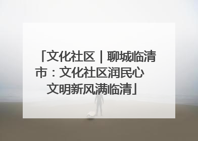 文化社区｜聊城临清市：文化社区润民心 文明新风满临清