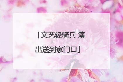 文艺轻骑兵 演出送到家门口