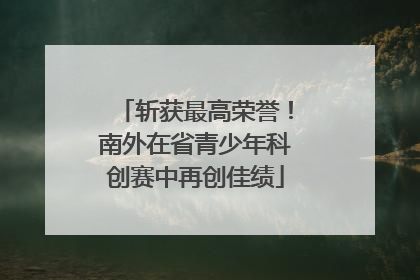 斩获最高荣誉！南外在省青少年科创赛中再创佳绩
