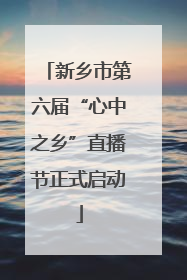 新乡市第六届“心中之乡”直播节正式启动