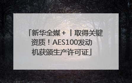 新华全媒＋丨取得关键资质！AES100发动机获颁生产许可证