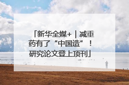 新华全媒+｜减重药有了“中国造”！研究论文登上顶刊