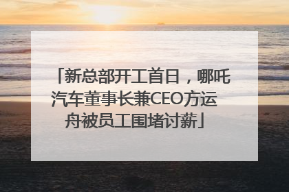 新总部开工首日，哪吒汽车董事长兼CEO方运舟被员工围堵讨薪