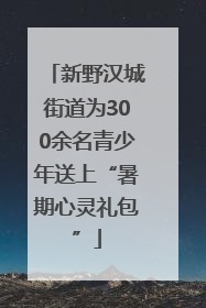 新野汉城街道为300余名青少年送上“暑期心灵礼包”