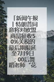 新闻午报丨特朗普同意将对欧盟商品征收50%关税的最后期限延至7月9日；00后舞蹈老师“花式”推介家乡岳阳>>