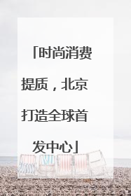 时尚消费提质，北京打造全球首发中心